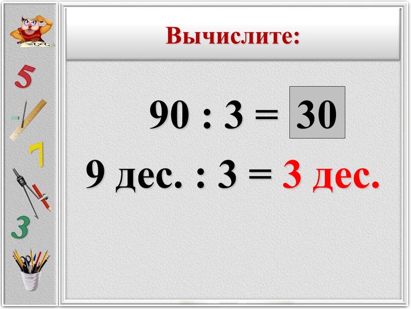 90 : 3 = 9 дес. : 3 = 3 дес. 30 Вычислите: