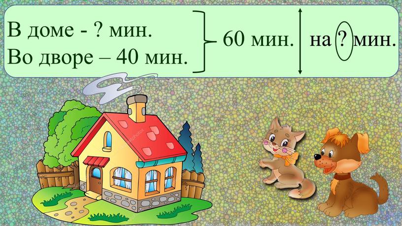 В доме - ? мин. Во дворе – 40 мин