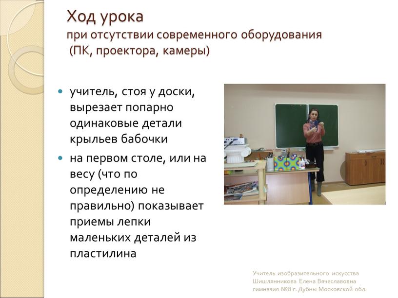 Ход урока при отсутствии современного оборудования (ПК, проектора, камеры) учитель, стоя у доски, вырезает попарно одинаковые детали крыльев бабочки на первом столе, или на весу…