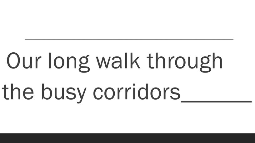 Our long walk through the busy corridors______