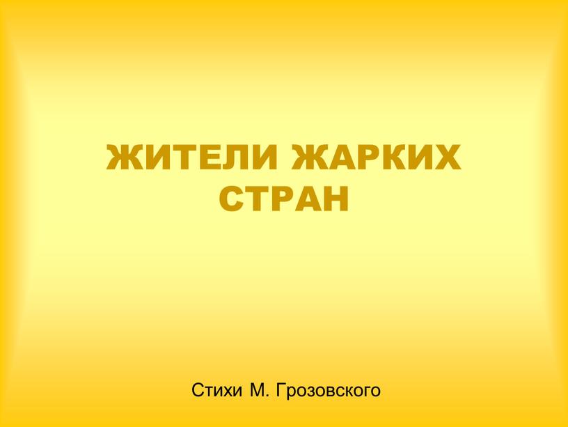 ЖИТЕЛИ ЖАРКИХ СТРАН Стихи М. Грозовского