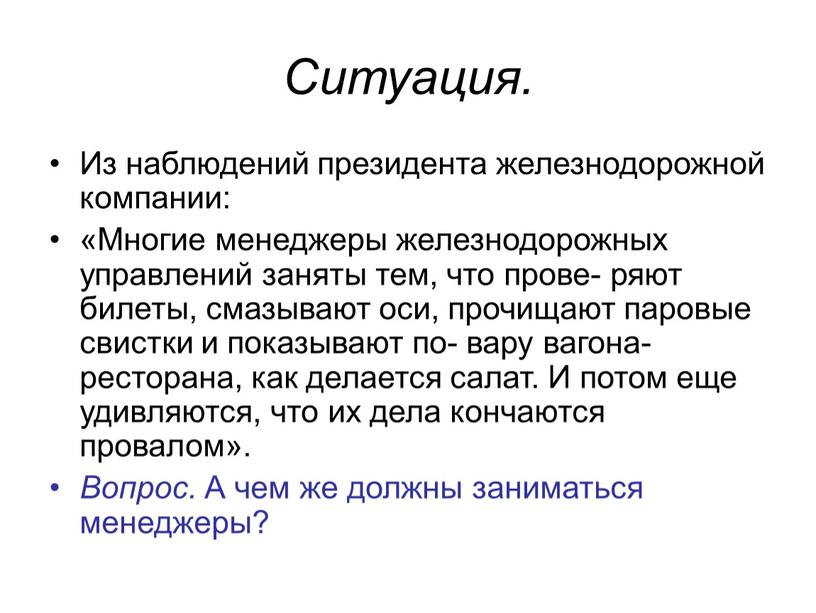 Ситуация. Из наблюдений президента железнодорожной компании: «Многие менеджеры железнодорожных управлений заняты тем, что прове- ряют билеты, смазывают оси, прочищают паровые свистки и показывают по- вару…