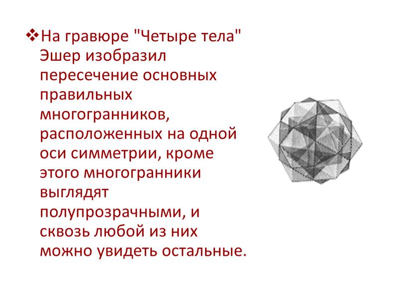 На гравюре "Четыре тела" Эшер изобразил пересечение основных правильных многогранников, расположенных на одной оси симметрии, кроме этого многогранники выглядят полупрозрачными, и сквозь любой из них…