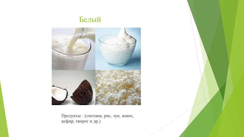 Белый Продукты : (сметана, рис, лук, кокос, кефир, творог и др
