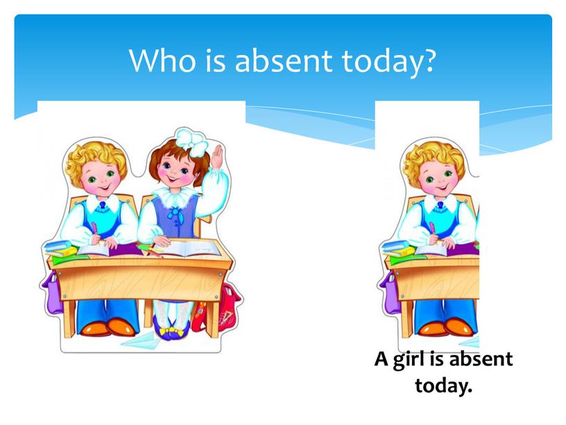 Who is absent today? A girl is absent today