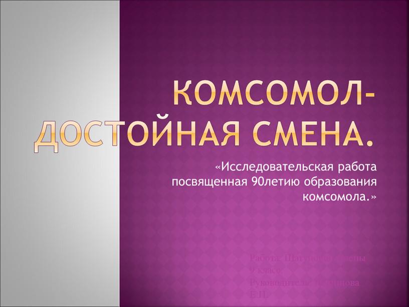 Комсомол- достойная смена. «Исследовательская работа посвященная 90летию образования комсомола