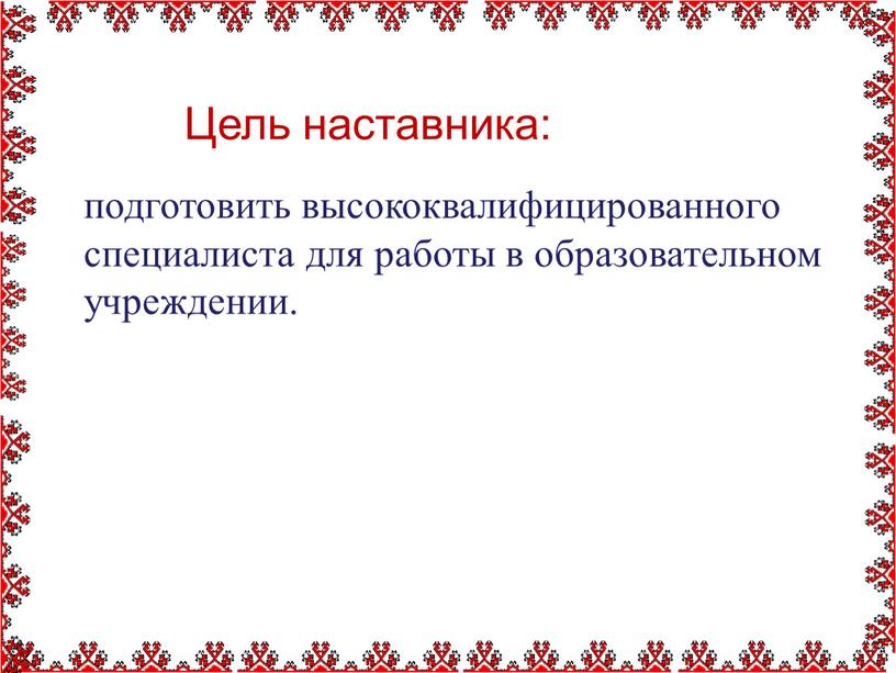 Цель наставника: подготовить высококвалифицированного специалиста для работы в образовательном учреждении