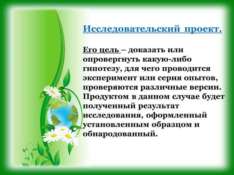 Исследовательский проект. Его цель – доказать или опровергнуть какую-либо гипотезу, для чего проводится эксперимент или серия опытов, проверяются различные версии