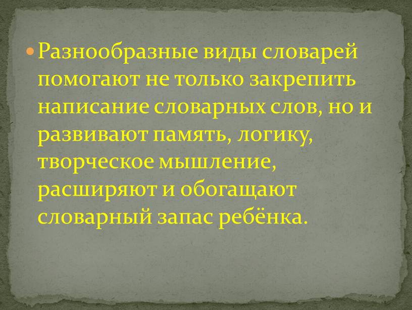 Разнообразные виды словарей помогают не только закрепить написание словарных слов, но и развивают память, логику, творческое мышление, расширяют и обогащают словарный запас ребёнка