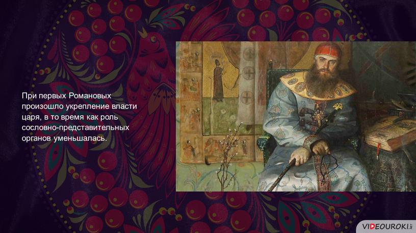 При первых Романовых произошло укрепление власти царя, в то время как роль сословно-представительных органов уменьшалась