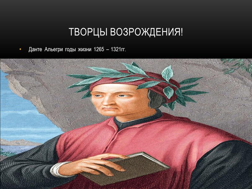 Творцы Возрождения! Данте Альегри годы жизни 1265 – 1321гг
