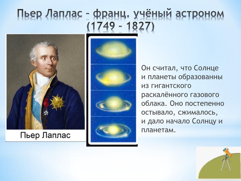 Пьер Лаплас – франц. учёный астроном (1749 – 1827)