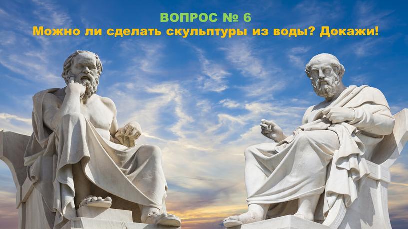 ВОПРОС № 6 Можно ли сделать скульптуры из воды?