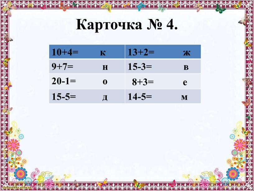 Карточка № 4. 10+4= к 13+2= ж 9+7= н 15-3= в 20-1= о 8+3= е 15-5= д 14-5= м