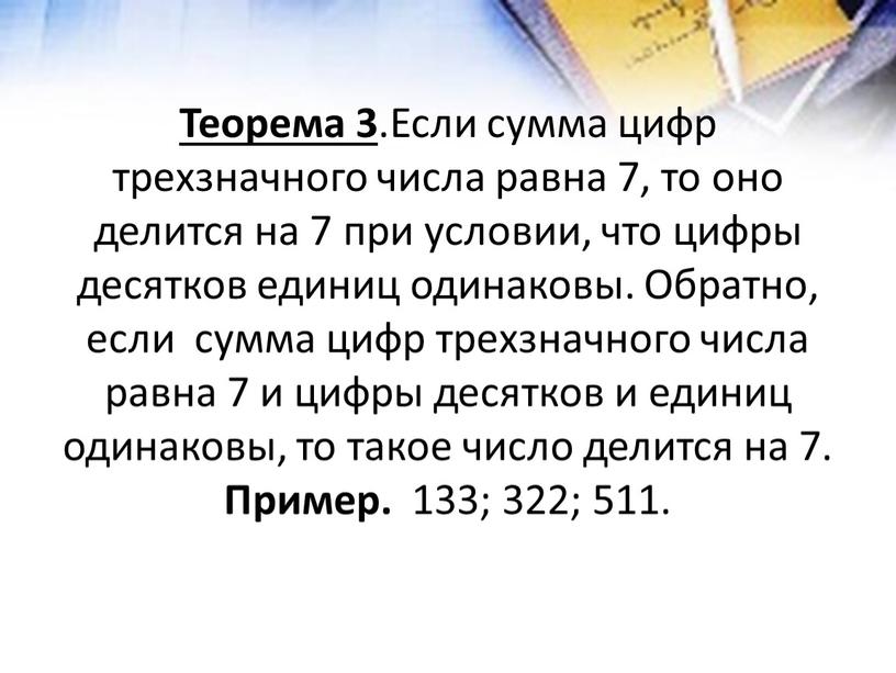 Теорема 3 .Если сумма цифр трехзначного числа равна 7, то оно делится на 7 при условии, что цифры десятков единиц одинаковы