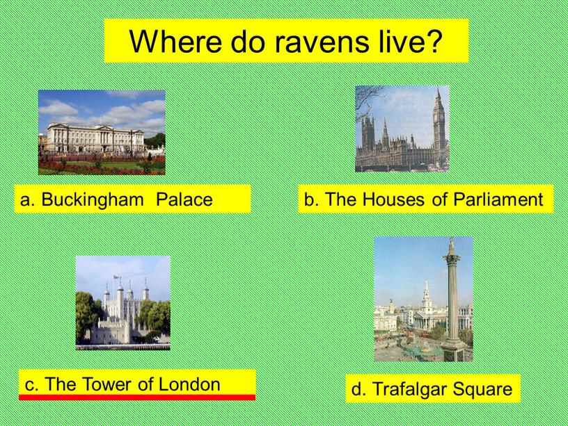 Where do ravens live? a. Buckingham