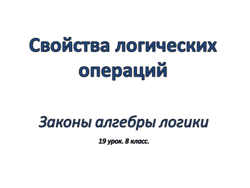 Свойства логических операций Законы алгебры логики 19 урок