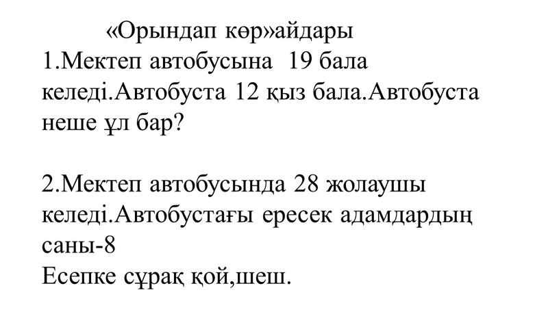 Орындап көр»айдары 1.Мектеп автобусына 19 бала келеді