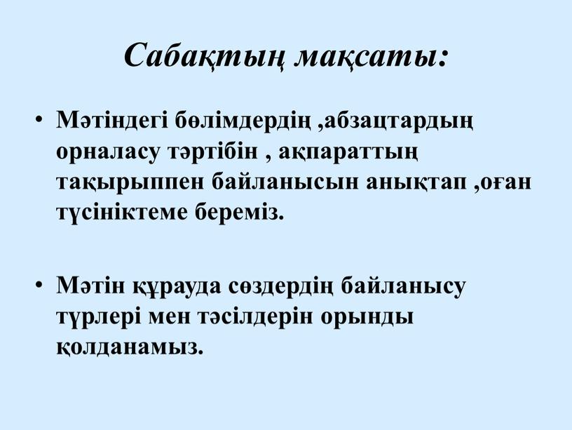 Сабақтың мақсаты: Мәтіндегі бөлімдердің ,абзацтардың орналасу тәртібін , ақпараттың тақырыппен байланысын анықтап ,оған түсініктеме береміз