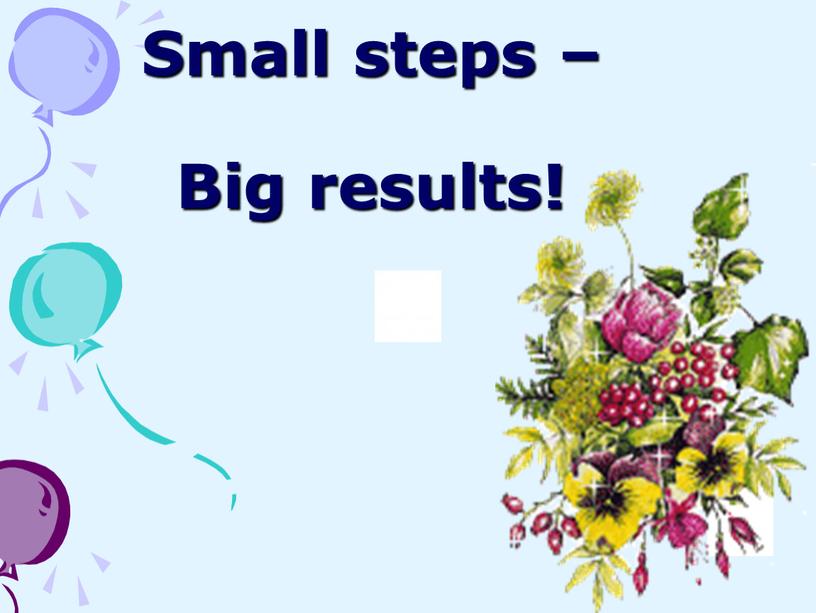 Small steps – Big results!