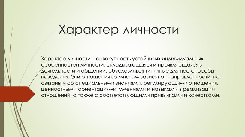 Характер личности Характер личности – совокупность устойчивых индивидуальных особенностей личности, складывающаяся и проявляющаяся в деятельности и общении, обусловливая типичные для нее способы поведения