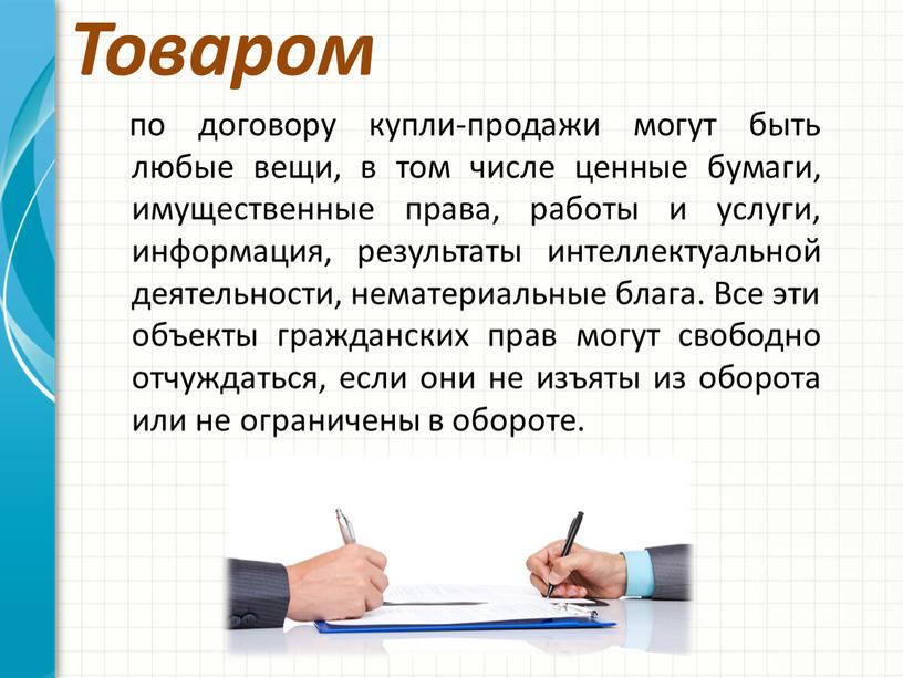 Товаром по договору купли-продажи могут быть любые вещи, в том числе ценные бумаги, имущественные права, работы и услуги, информация, результаты интеллектуальной деятельности, нематериальные блага