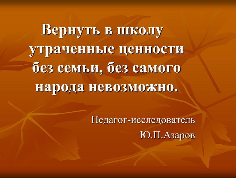 Вернуть в школу утраченные ценности без семьи, без самого народа невозможно