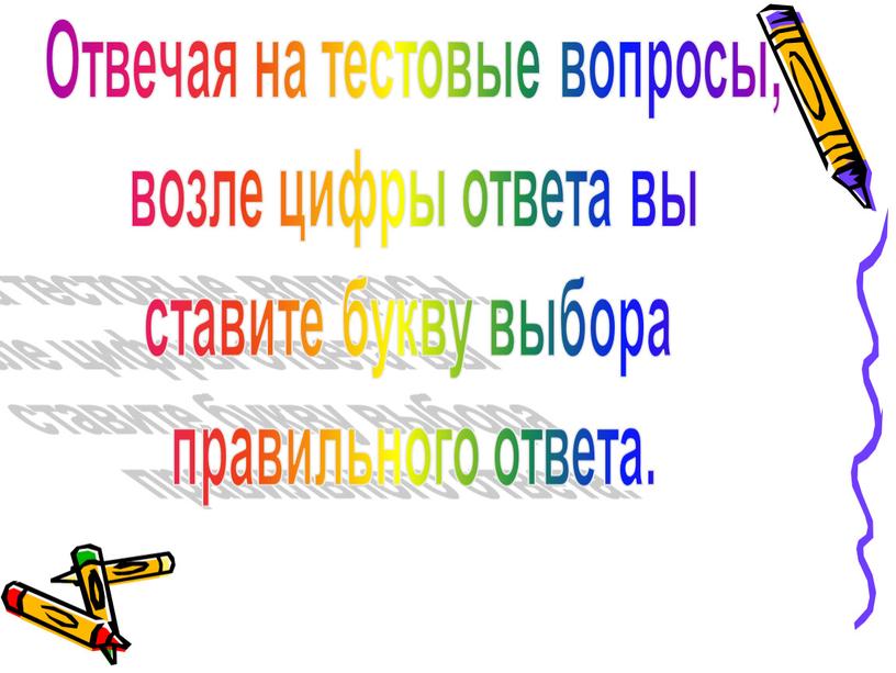 Отвечая на тестовые вопросы, возле цифры ответа вы ставите букву выбора правильного ответа