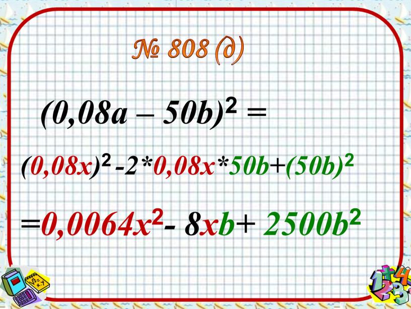 (0,08а – 50b) 2 = (0,08х) 2 -2*0,08х*50b+(50b) 2 № 808 (д) =0,0064х 2 - 8хb+ 2500b 2