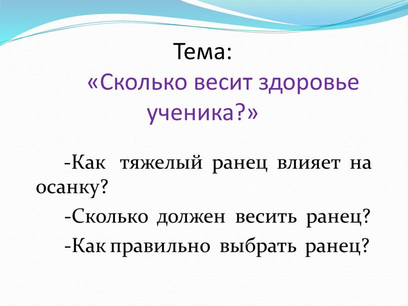 Тема: «Сколько весит здоровье ученика?» -Как тяжелый ранец влияет на осанку? -Сколько должен весить ранец? -Как правильно выбрать ранец?