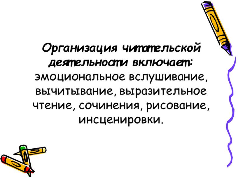 Организация читательской деятельности включает: эмоциональное вслушивание, вычитывание, выразительное чтение, сочинения, рисование, инсценировки