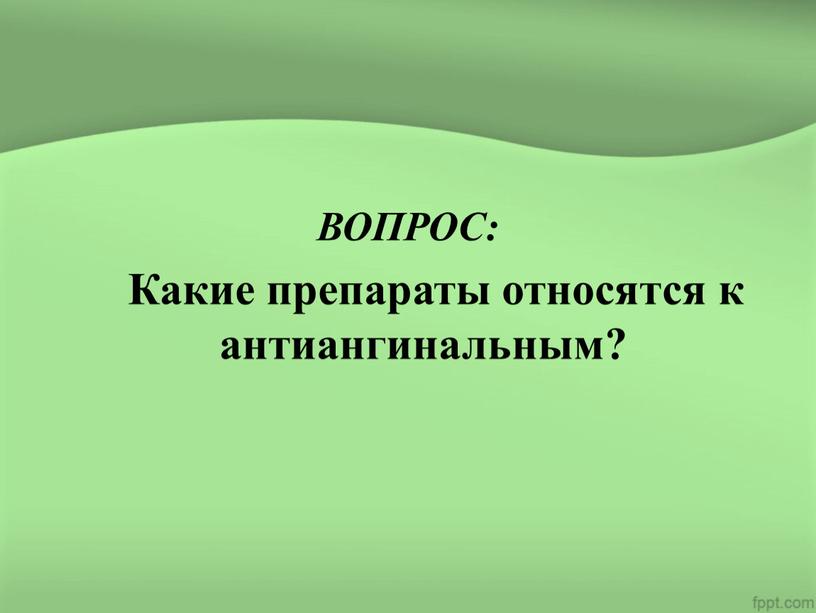 ВОПРОС: Какие препараты относятся к антиангинальным?