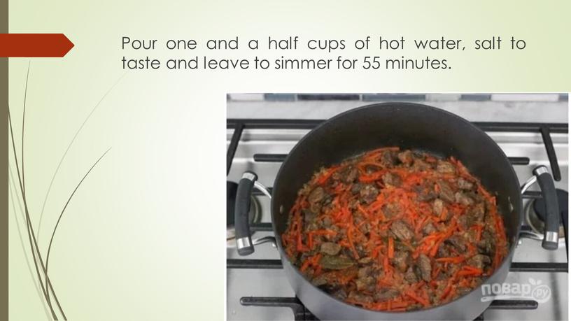 Pour one and a half cups of hot water, salt to taste and leave to simmer for 55 minutes