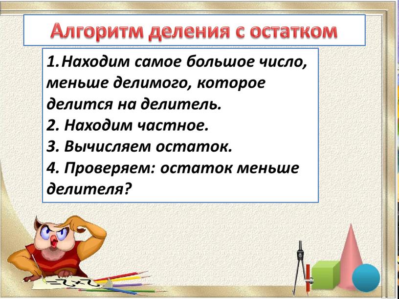 Алгоритм деления с остатком Находим самое большое число, меньше делимого, которое делится на делитель