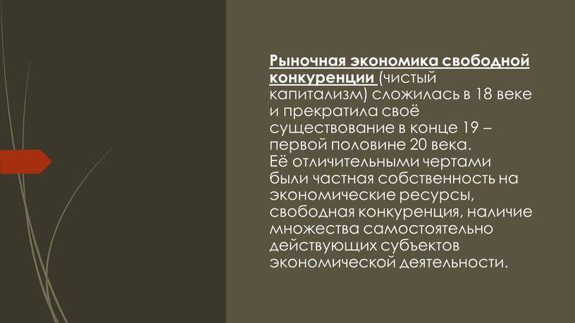 Рыночная экономика свободной конкуренции (чистый капитализм) сложилась в 18 веке и прекратила своё существование в конце 19 – первой половине 20 века