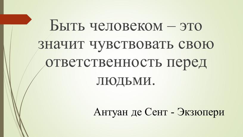 Быть человеком – это значит чувствовать свою ответственность перед людьми