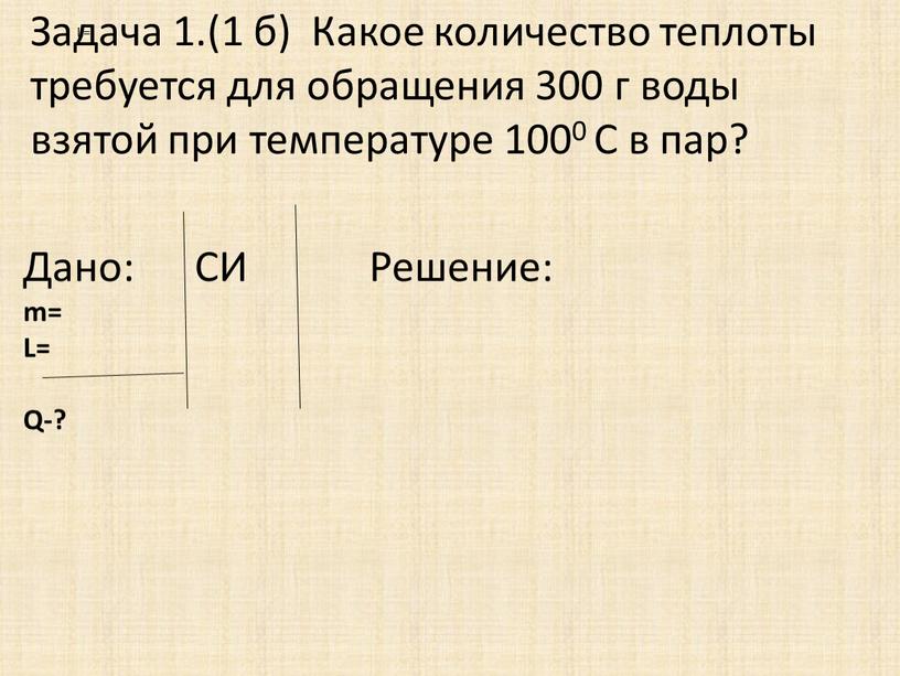 Задача 1.(1 б) Какое количество теплоты требуется для обращения 300 г воды взятой при температуре 1000