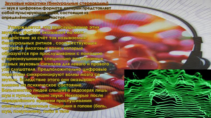 Звуковые наркотики (бинауральные стереоволны) — звук в цифровом формате, который представляет собой пульсирующие звуки, состоящие из определённого набора частот