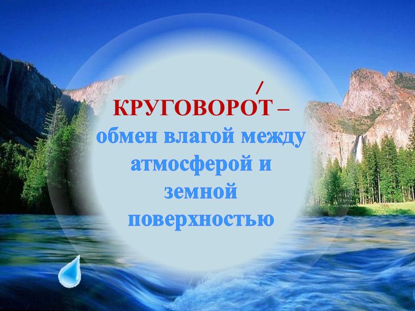 КРУГОВОРОТ – обмен влагой между атмосферой и земной поверхностью