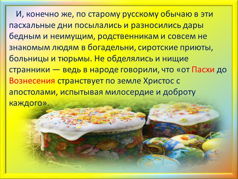 И, конечно же, по старому русскому обычаю в эти пасхальные дни посылались и разносились дары бедным и неимущим, родственникам и совсем не знакомым людям в…