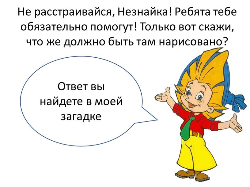 Не расстраивайся, Незнайка! Ребята тебе обязательно помогут!