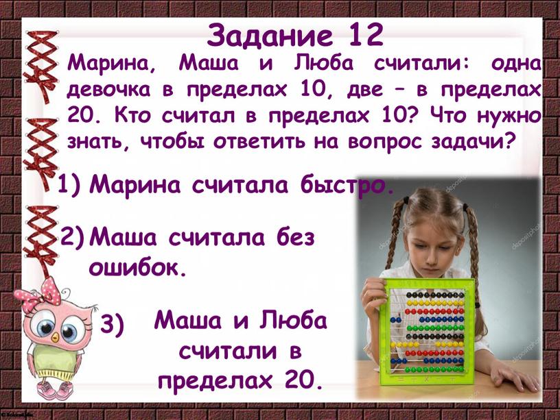 Задание 12 Марина, Маша и Люба считали: одна девочка в пределах 10, две – в пределах 20