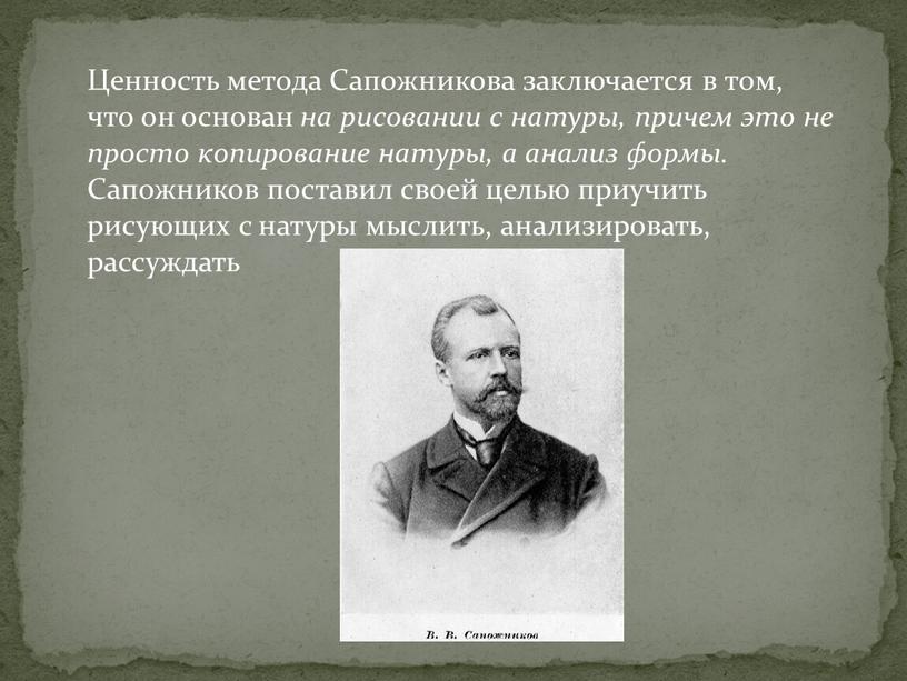 Ценность метода Сапожникова заключается в том, что он основан на рисовании с натуры, причем это не просто копирование натуры, а анализ формы