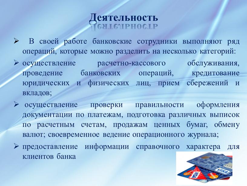 Деятельность В своей работе банковские сотрудники выполняют ряд операций, которые можно разделить на несколько категорий: осуществление расчетно-кассового обслуживания, проведение банковских операций, кредитование юридических и физических…