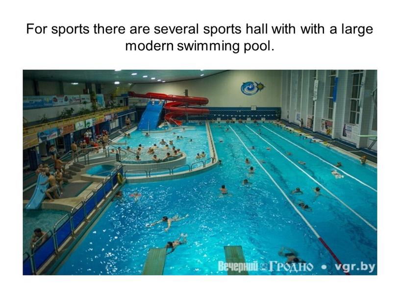 For sports there are several sports hall with with a large modern swimming pool