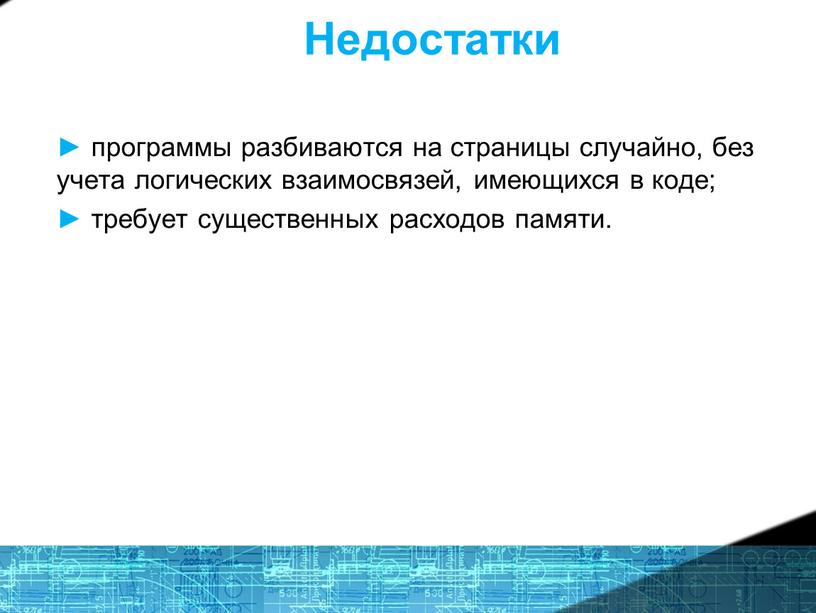 Недостатки ► программы разбиваются на страницы случайно, без учета логических взаимосвязей, имеющихся в коде; ► требует существенных расходов памяти