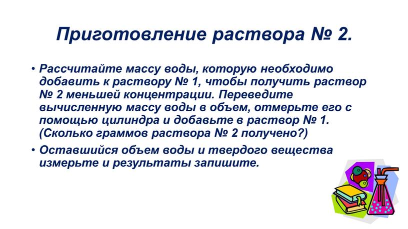 Приготовление раствора № 2. Рассчитайте массу воды, которую необходимо добавить к раствору № 1, чтобы получить раствор № 2 меньшей концентрации