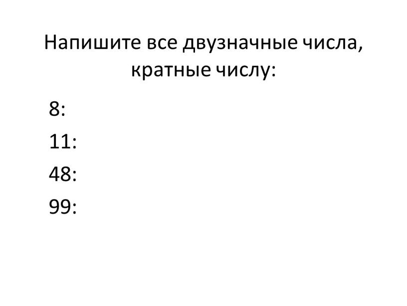 Напишите все двузначные числа, кратные числу: 8: 11: 48: 99: