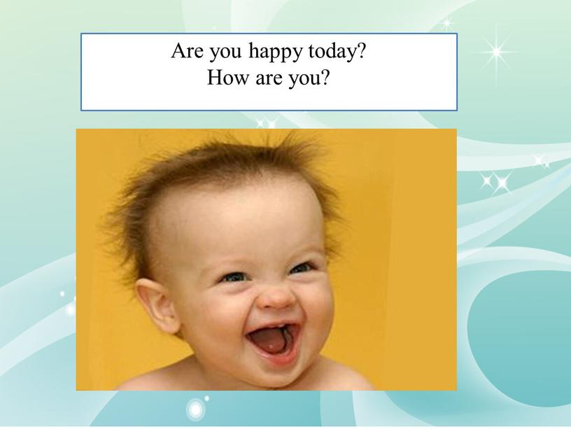 Are you happy today? How are you?