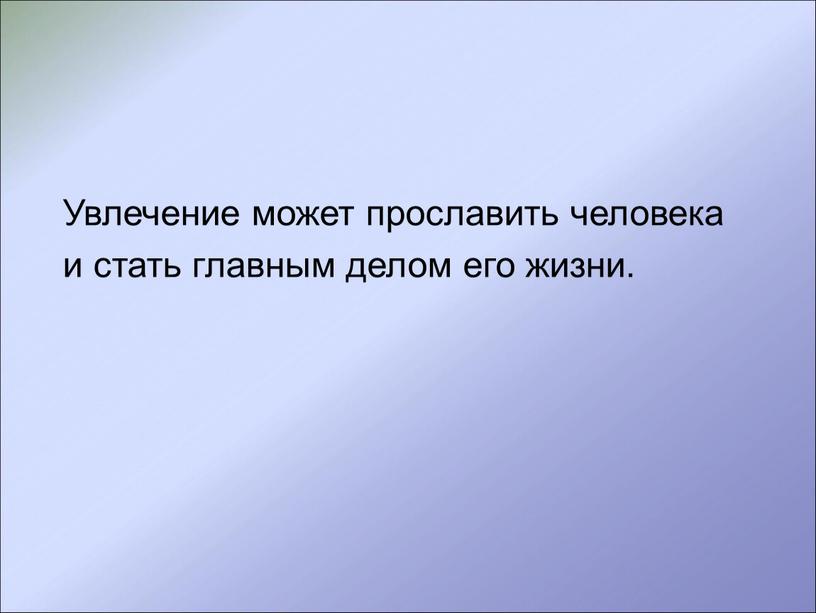 Увлечение может прославить человека и стать главным делом его жизни